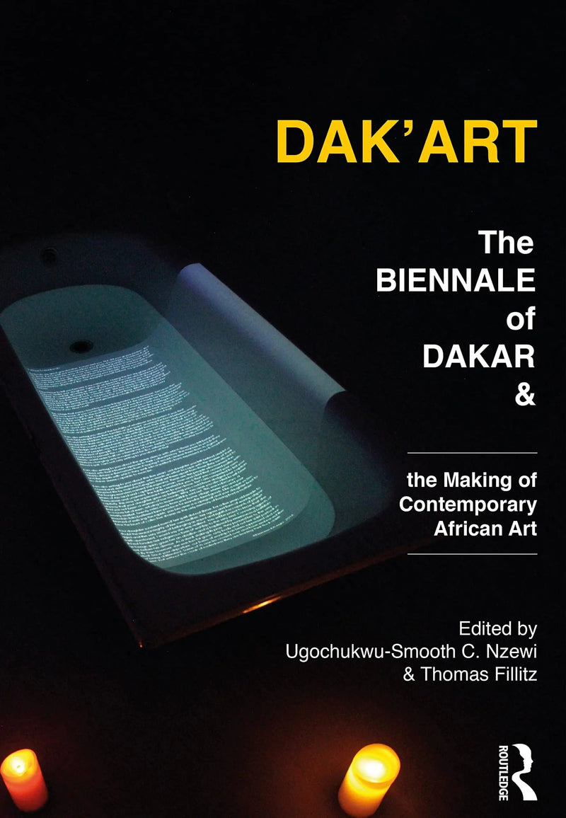 Dak'Art The Biennale of Dakar and the Making of Contemporary African Art by Ugochukwu-Smooth Nzewi