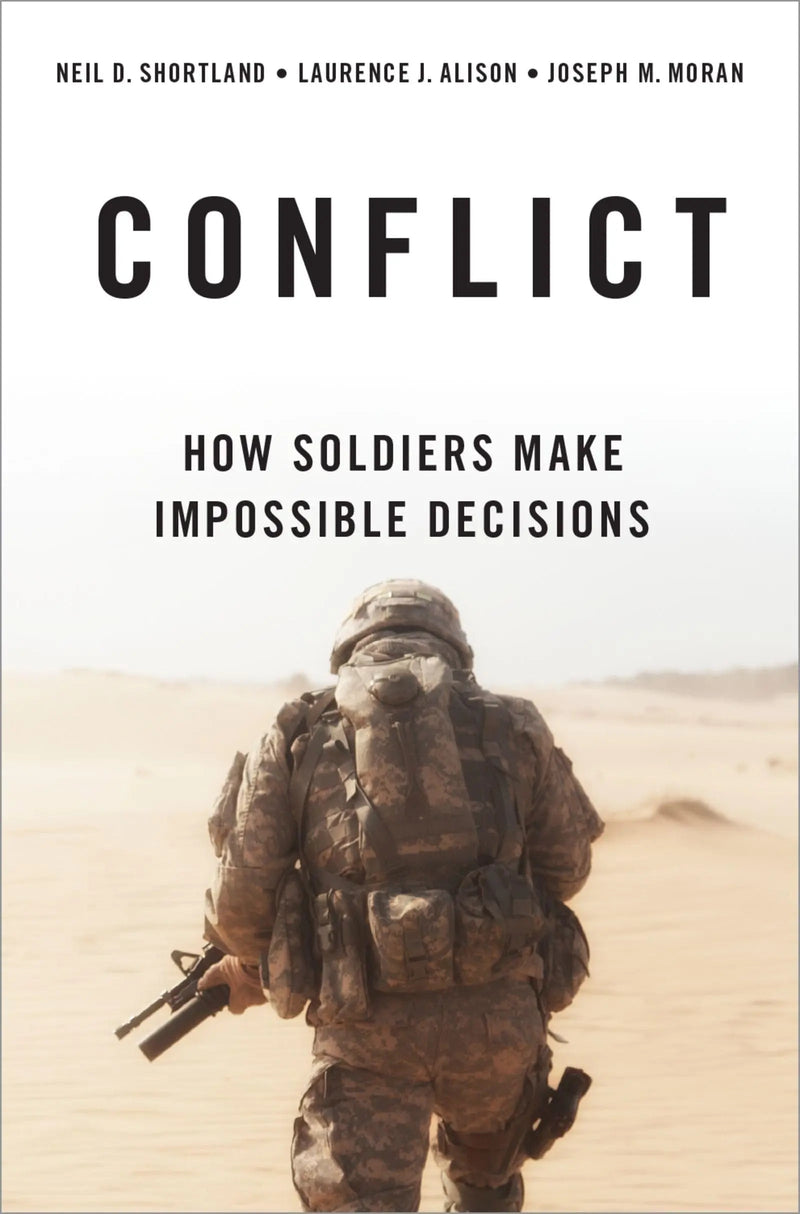 Conflict How Soldiers Make Impossible Decisions by Neil D. Shortland