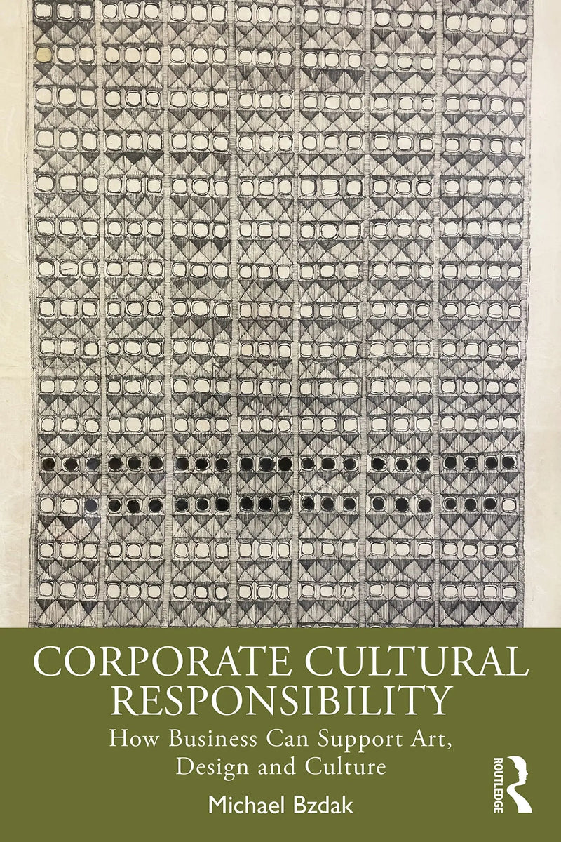 Corporate Cultural Responsibility How Business Can Support Art, Design, and Culture by Michael Bzdak