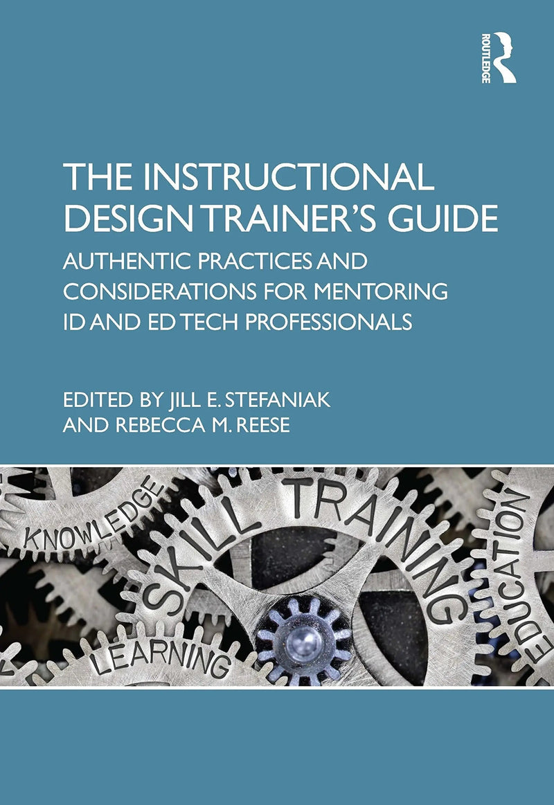 The Instructional Design Trainer's Guide Authentic Practices and Considerations for Mentoring ID and ED Tech Professionals by Jill E. Stefaniak