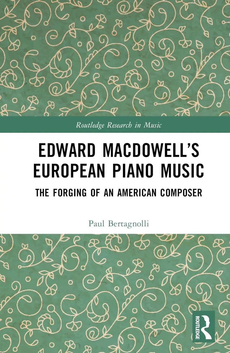 Edward MacDowell's European Piano Music The Forging of an American Composer by Paul Bertagnolli