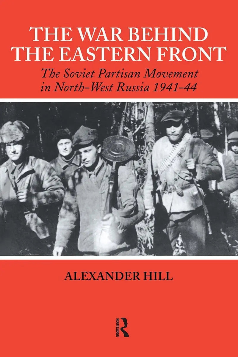 The War Behind the Eastern Front Soviet Partisans in North West Russia 1941-1944 by Alexander Hill