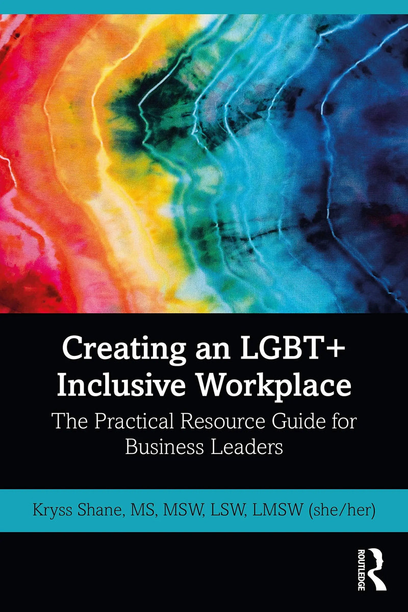 Creating an LGBT+ Inclusive Workplace The Practical Resource Guide for Business Leaders by Kryss Shane