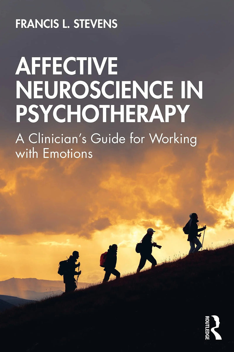 Affective Neuroscience in Psychotherapy A Clinician's Guide for Working with Emotions by Francis L. Stevens