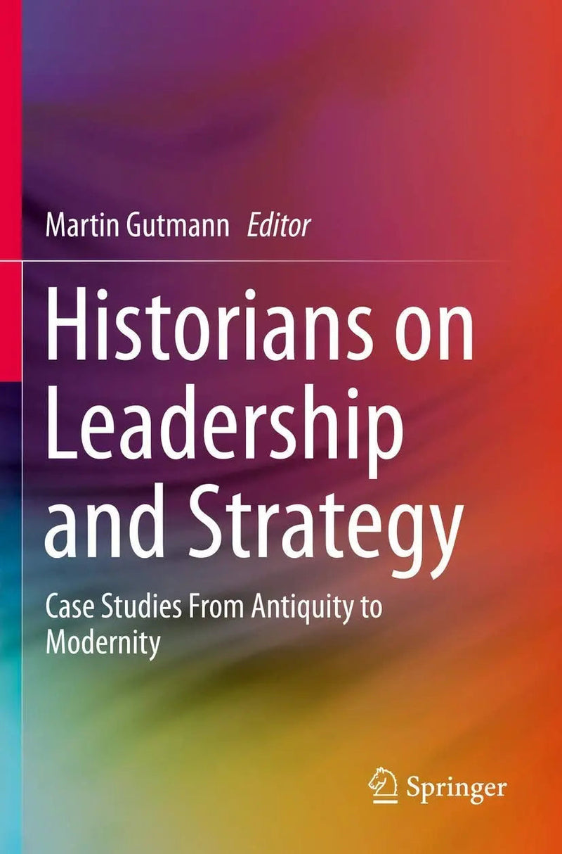 Historians on Leadership and Strategy Case Studies From Antiquity to Modernity by Martin Gutmann
