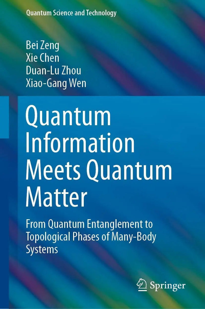 Quantum Information Meets Quantum Matter From Quantum Entanglement to Topological Phases of Many-Body Systems by Bei Zeng