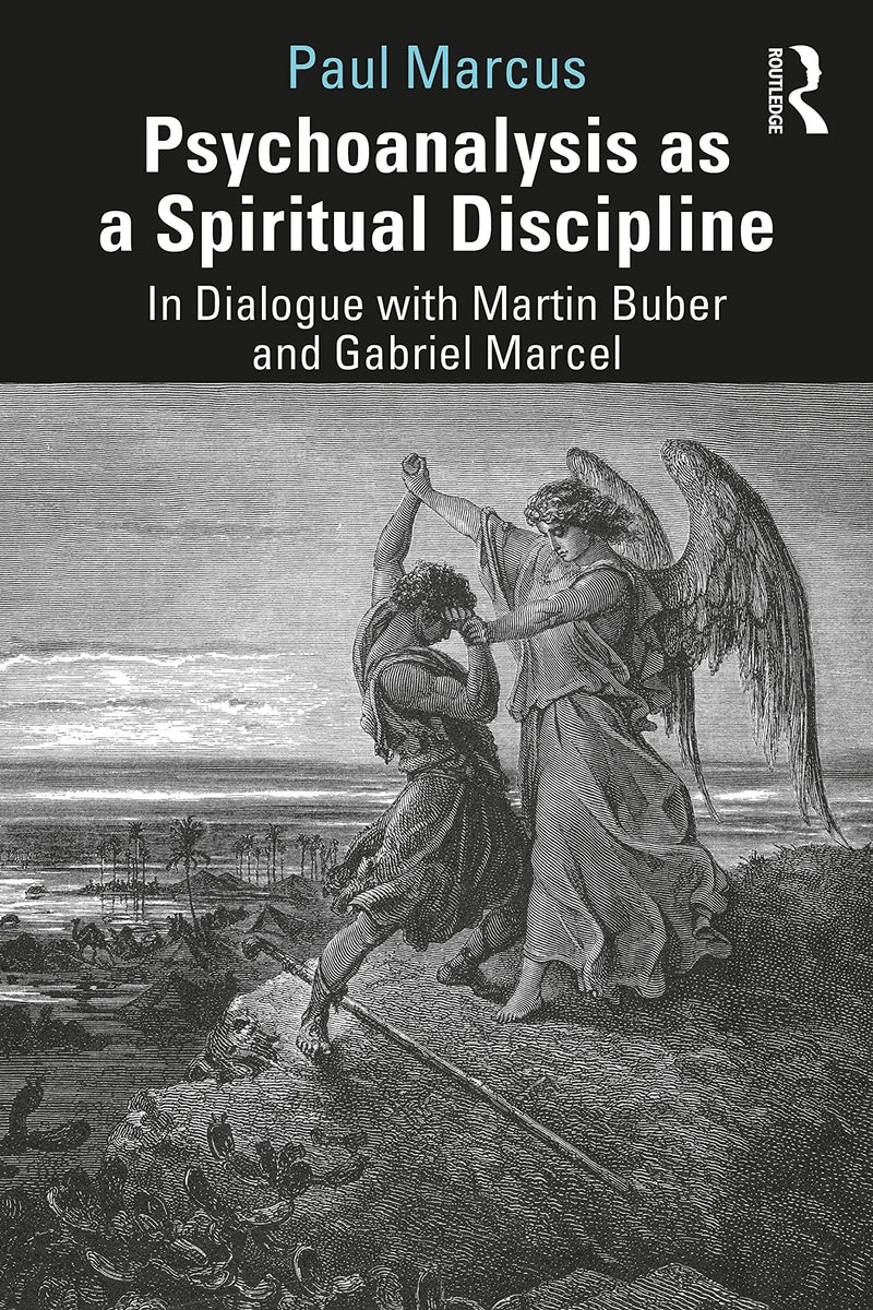 Psychoanalysis as a Spiritual Discipline In Dialogue with Martin Buber and Gabriel Marcel by Paul Marcus