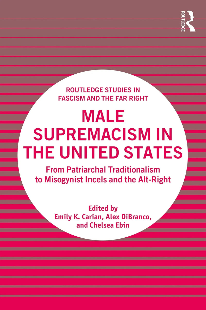 Male Supremacism in the United States From Patriarchal Traditionalism to Misogynist Incels and the Alt-right by Emily K. Carian