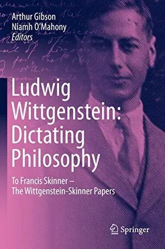Ludwig Wittgenstein: Dictating Philosophy To Francis Skinner – The Wittgenstein-Skinner Manuscripts by Arthur Gibson