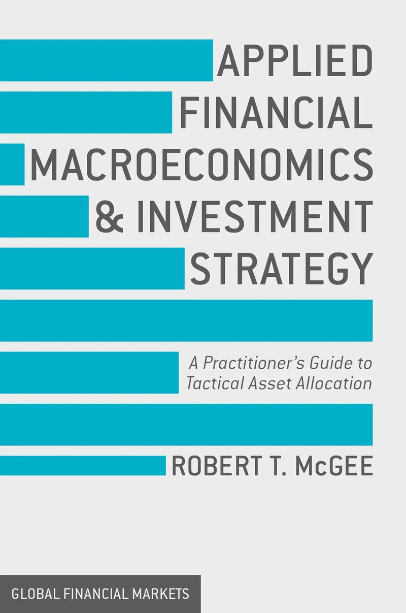 Applied Financial Macroeconomics and Investment Strategy A Practitioner’s Guide to Tactical Asset Allocation by Robert T. McGee
