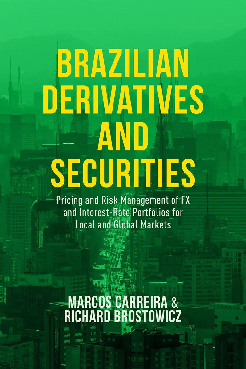 Brazilian Derivatives and Securities Pricing and Risk Management of FX and Interest-Rate Portfolios for Local and Global Markets by Marcos C. S. Carreira