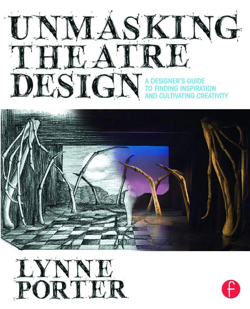 Unmasking Theatre Design A Designer's Guide to Finding Inspiration and Cultivating Creativity by Lynne Porter
