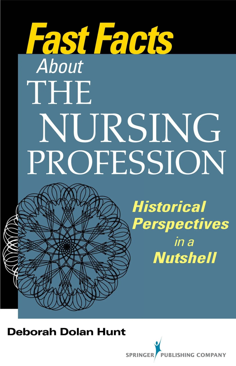 Fast Facts about the Nursing Profession Historical Perspectives in a Nutshell by Deborah Dolan Hunt