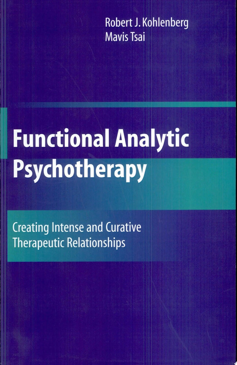 Functional Analytic Psychotherapy Creating Intense and Curative Therapeutic Relationships by Robert J. Kohlenberg