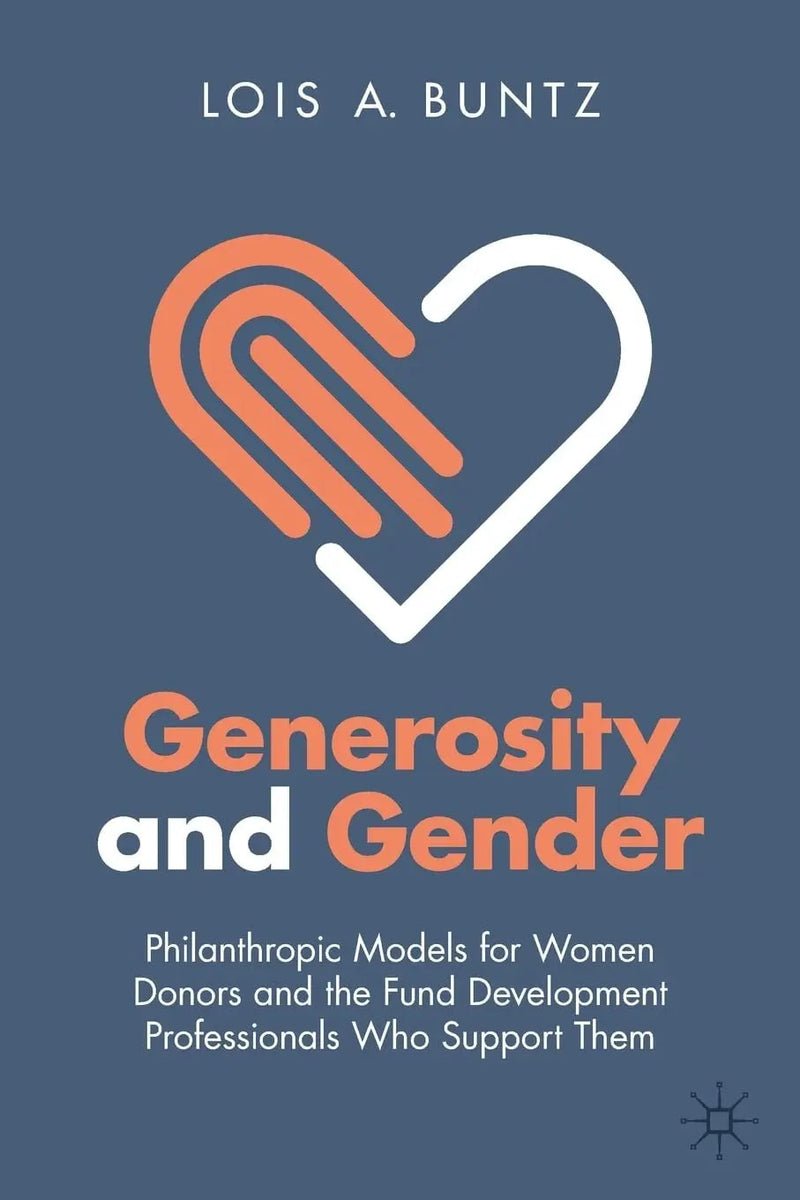 Generosity and Gender Philanthropic Models for Women Donors and the Fund Development Professionals Who Support Them by Lois A. Buntz