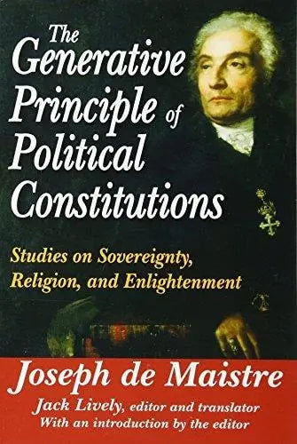 The Generative Principle of Political Constitutions Studies on Sovereignty, Religion, and Enlightenment by Joseph de Maistre