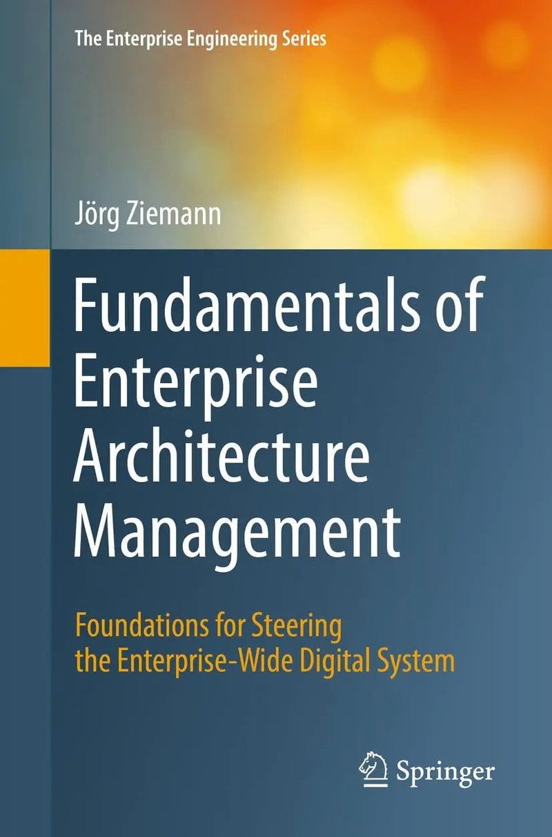 Fundamentals of Enterprise Architecture Management Foundations for Steering the Enterprise-Wide Dgtl System by Jörg Ziemann