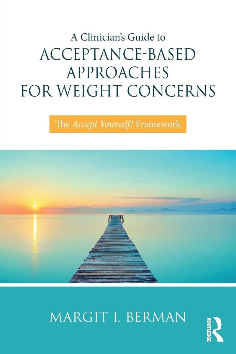 A Clinician's Guide to Acceptance-Based Approaches for Weight Concerns The Accept Yourself! Framework by Margit Berman