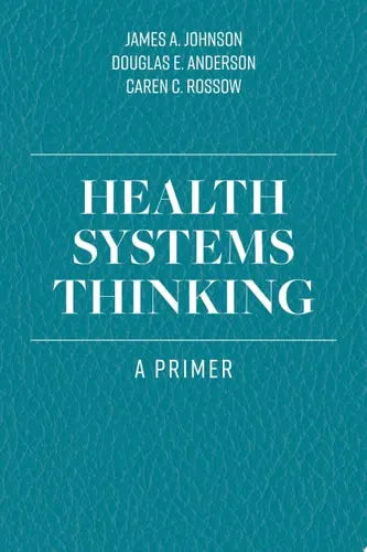 Health Systems Thinking A Primer by James A. Johnson