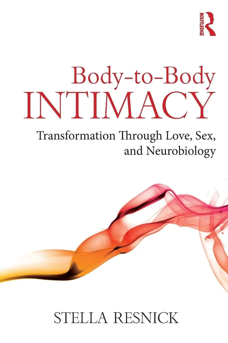 Body-To-Body Intimacy Transformation Through Love, Sex, and Neurobiology by Stella Resnick