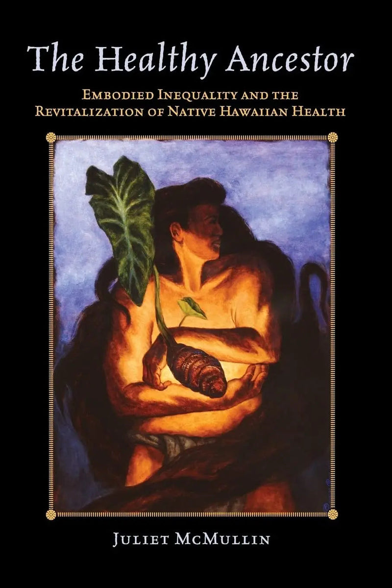 The Healthy Ancestor Embodied Inequality and the Revitalization of Native Hawai’ian Health by Juliet McMullin