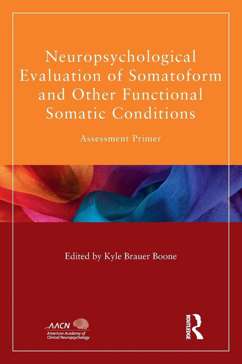 Neuropsychological Evaluation of Somatoform and Other Functional Somatic Conditions Assessment Primer by Kyle Brauer Boone
