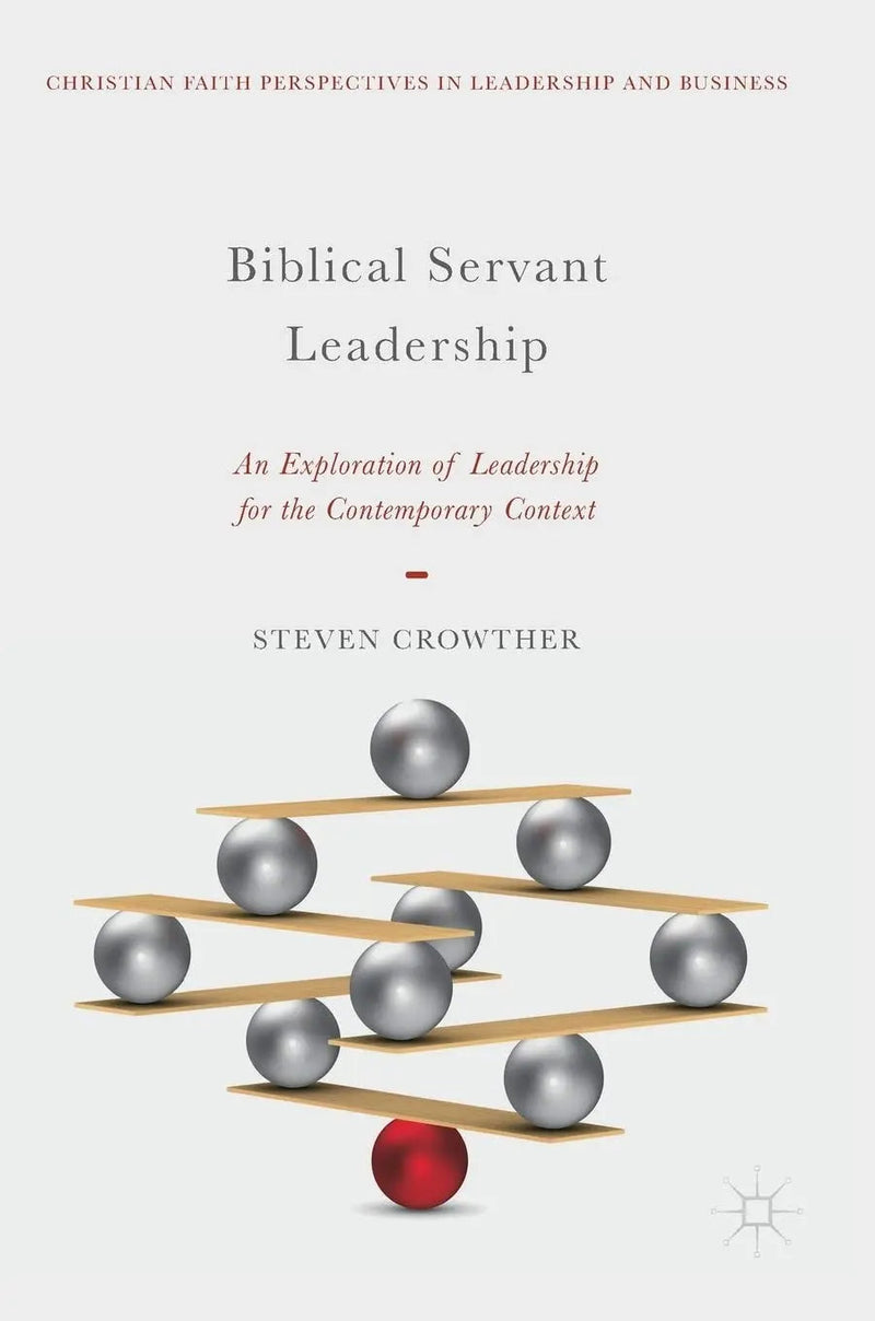 Biblical Servant Leadership An Exploration of Leadership for the Contemporary Context by Steven Crowther