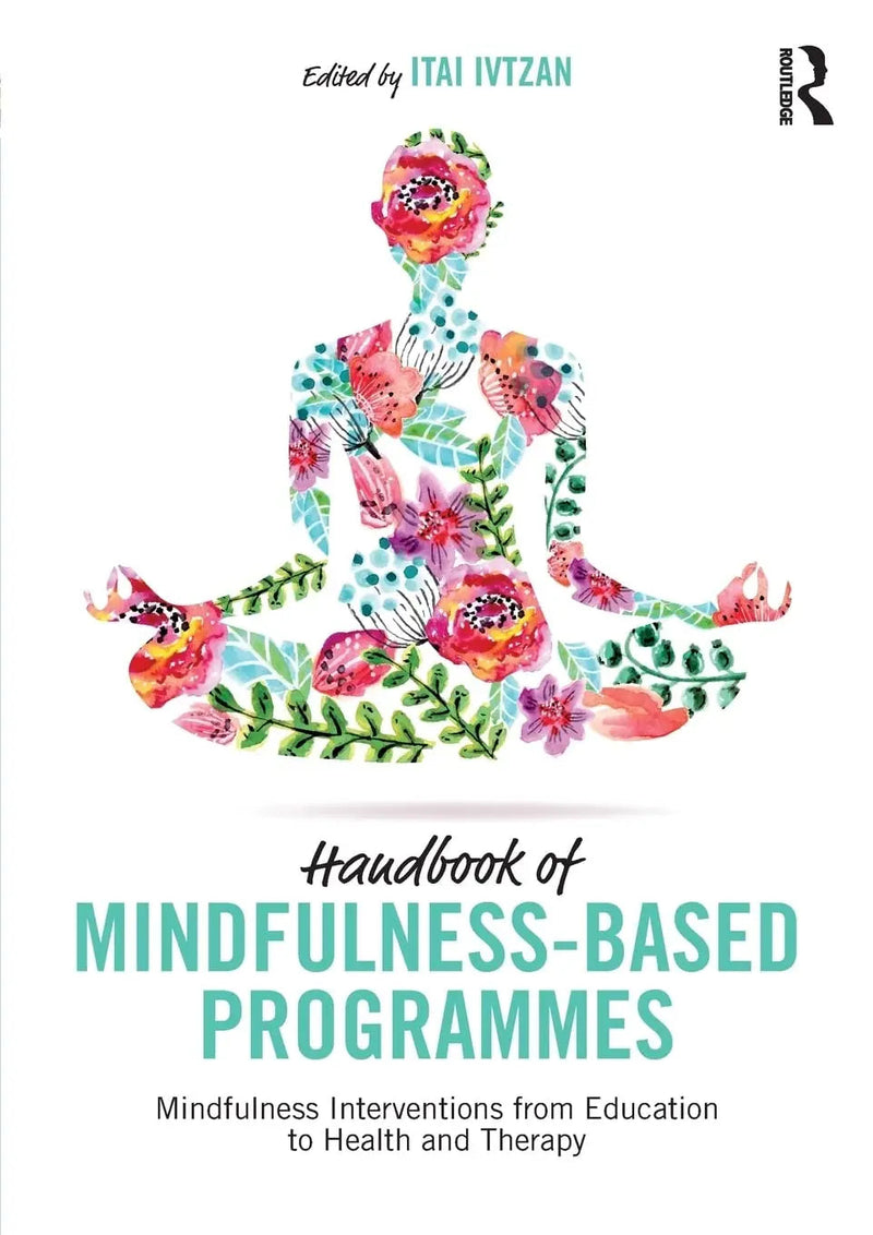 Handbook of Mindfulness-based Programmes Mindfulness Interventions from Education to Health and Therapy by Itai Ivtzan