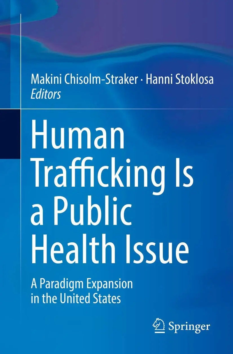 Human Trafficking Is a Public Health Issue A Paradigm Expansion in the United States by Makini Chisolm-Straker