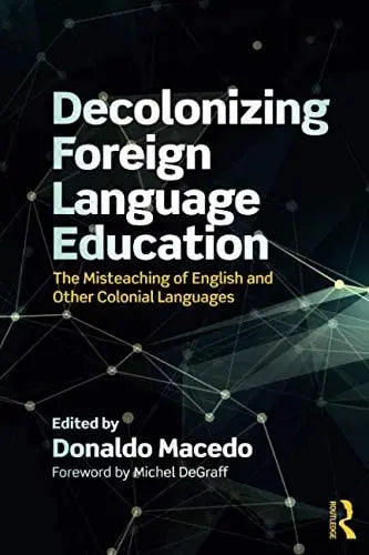 Decolonizing Foreign Language Education The Misteaching of English and Other Colonial Languages by Donaldo Pereira Macedo