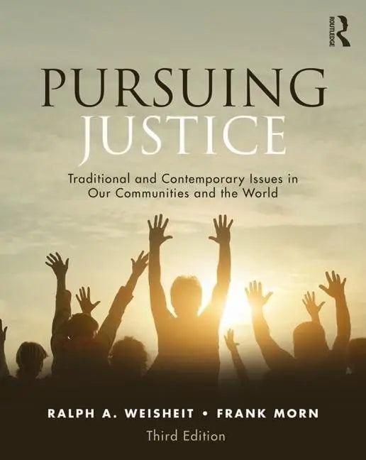 Pursuing Justice Traditional and Contemporary Issues in Our Communities and the World by Ralph A. Weisheit