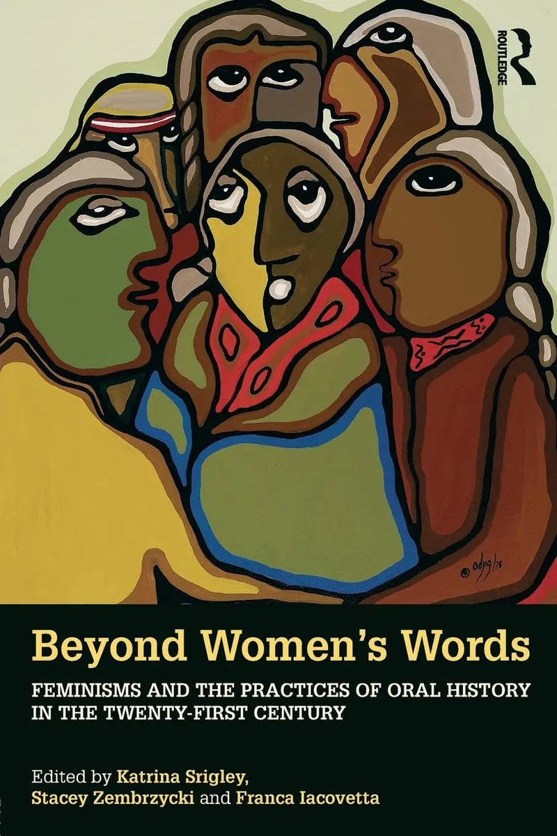 Beyond Women's Words Feminisms and the Practices of Oral History in the Twenty-first Century by Katrina Srigley