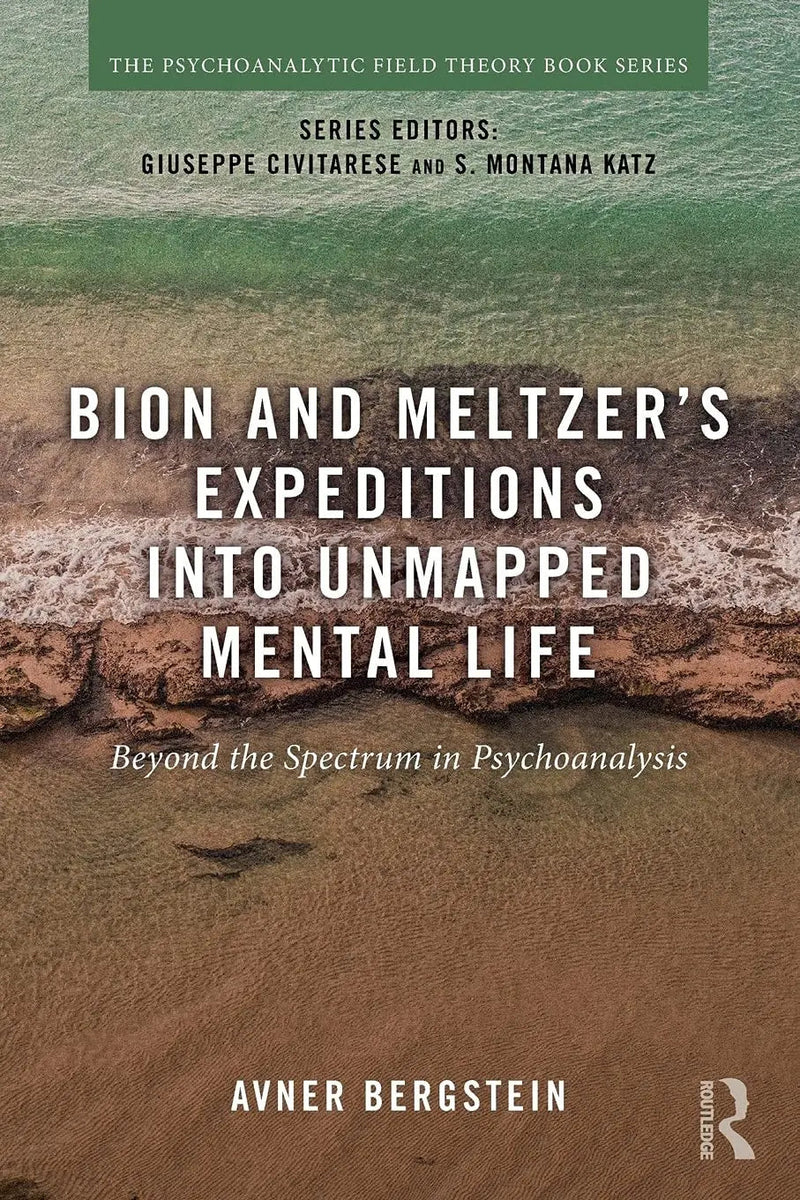 Bion and Meltzer's Expeditions Into Unmapped Mental Life Beyond the Spectrum in Psychoanalysis by Avner Bergstein