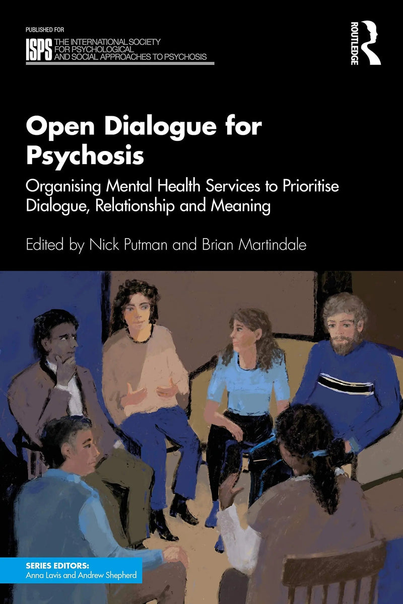 Open Dialogue for Psychosis Organising Mental Health Services to Prioritise Dialogue, Relationship and Meaning by Nick Putman