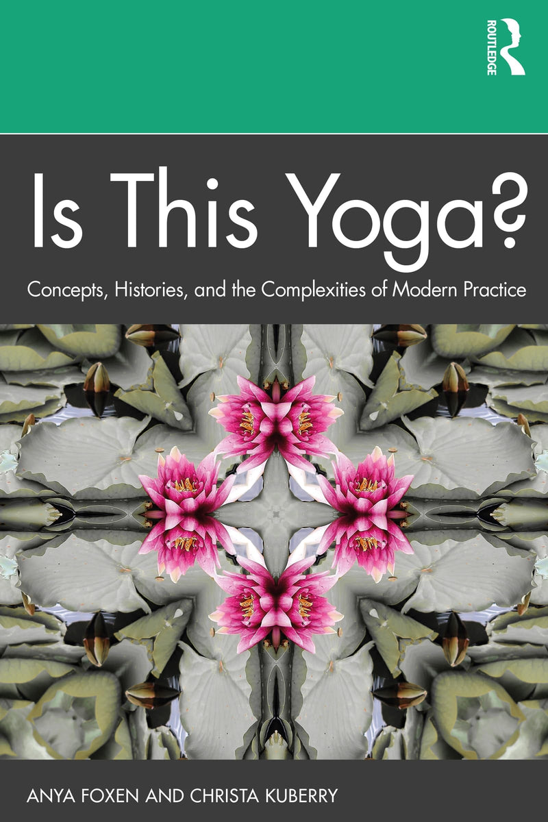 Is this Yoga? Concepts, Histories, and the Complexities of Modern Practice by Anya P. Foxen