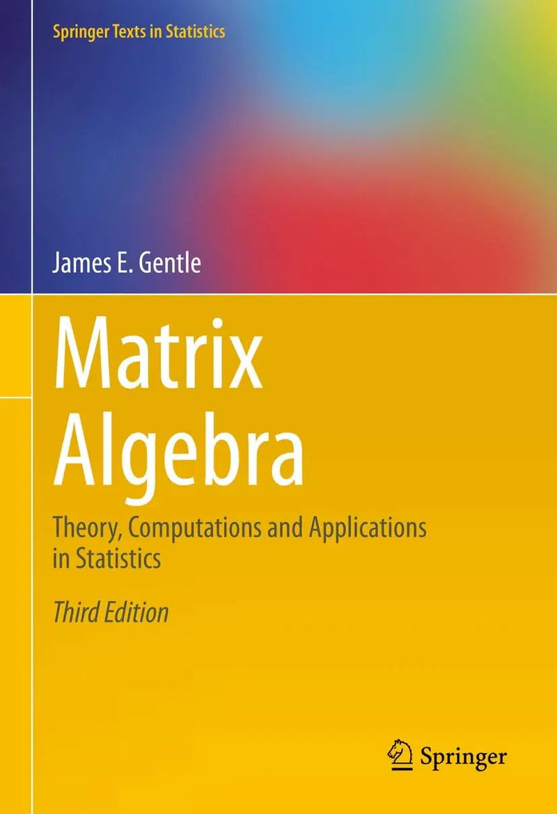 Matrix Algebra Theory, Computations and Applications in Statistics by James E. Gentle