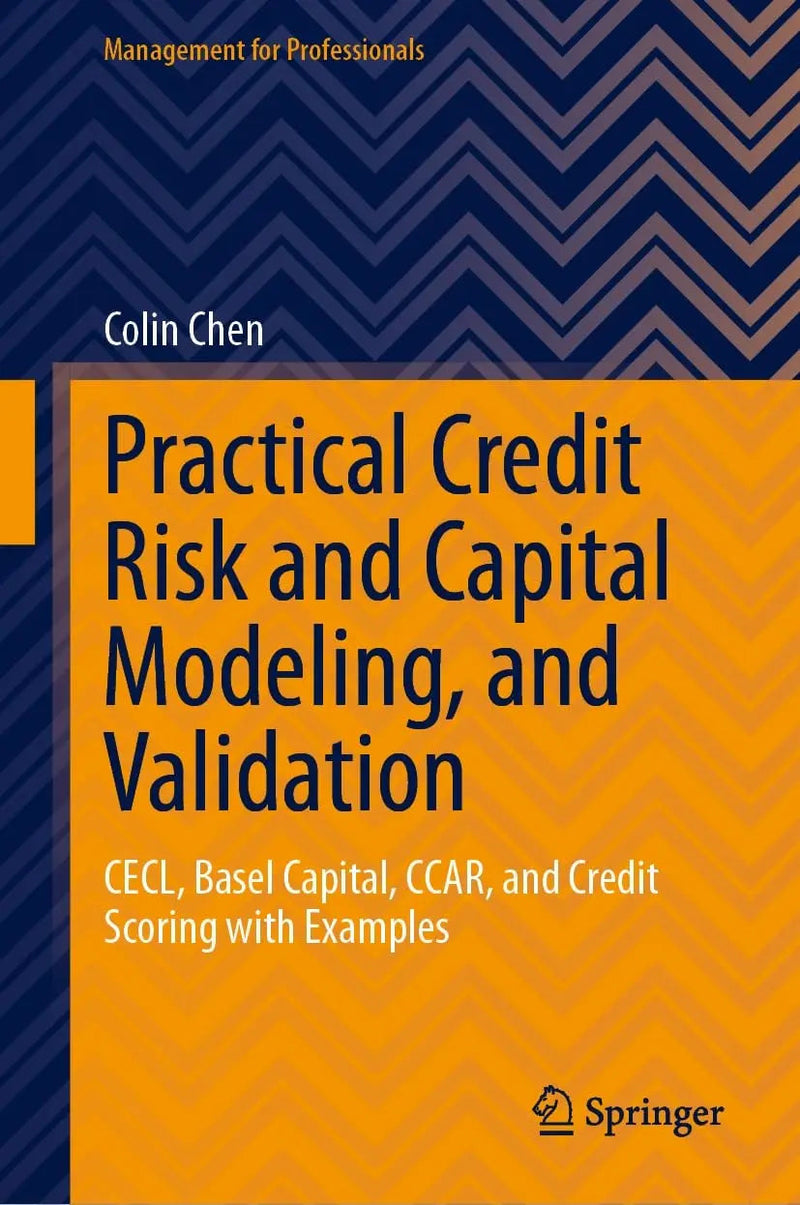 Practical Credit Risk and Capital Modeling, and Validation CECL, Basel Capital, CCAR, and Credit Scoring with Examples by Colin Chen