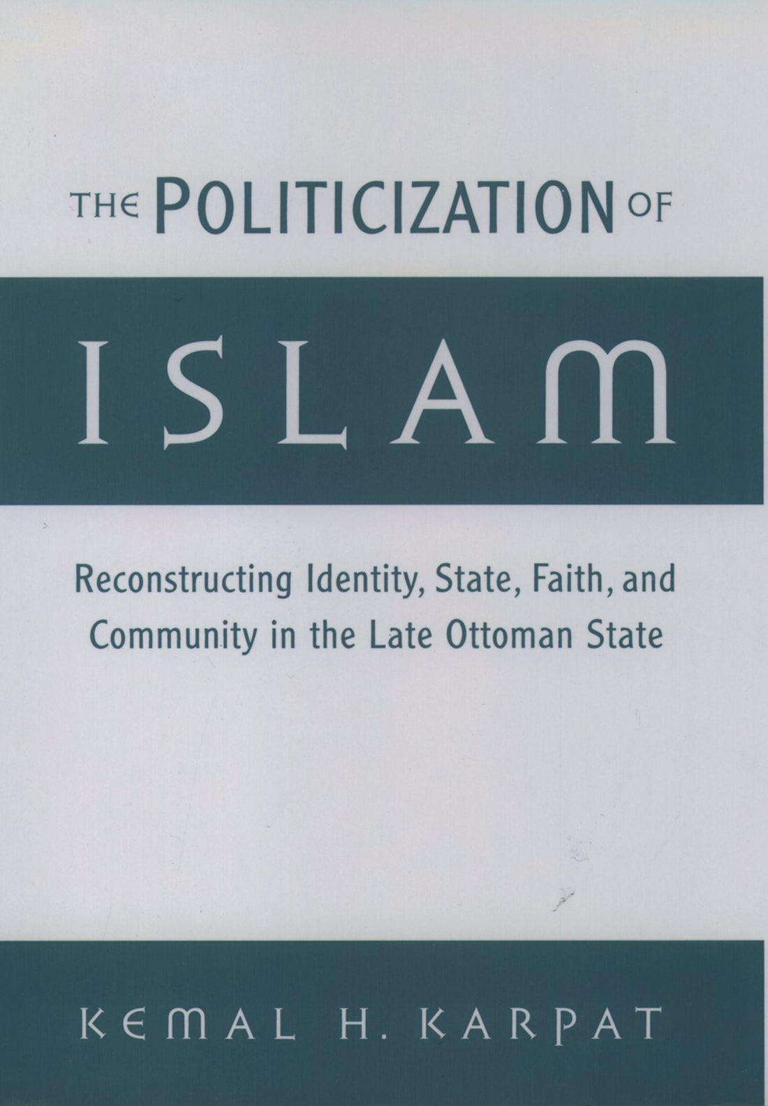 The Politicization of Islam: Reconstructing Identity, State, Faith, and Community in the Late Ottoman State