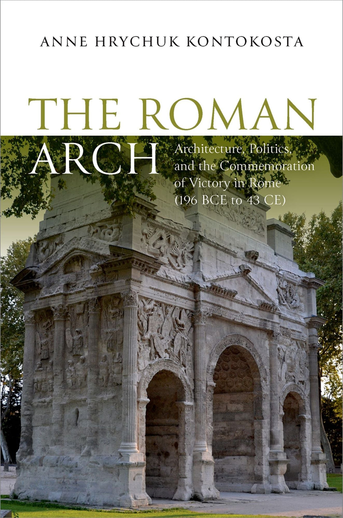 The Roman Arch: Architecture, Politics, and the Commemoration of Victory in Rome (196 BCE to 43 CE)
