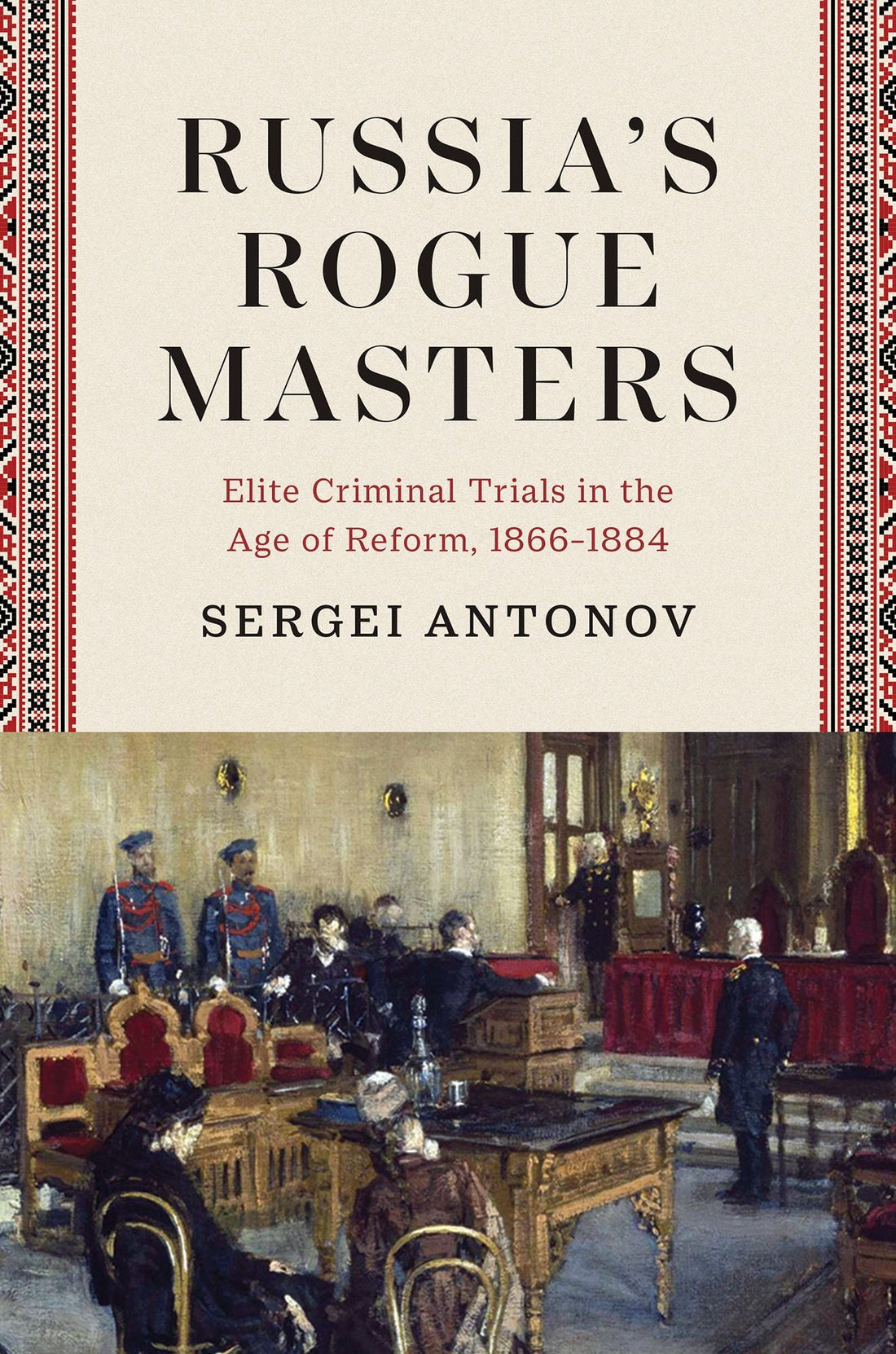 Russia's Rogue Masters: Elite Criminal Trials in the Age of Reform, 1866-1884