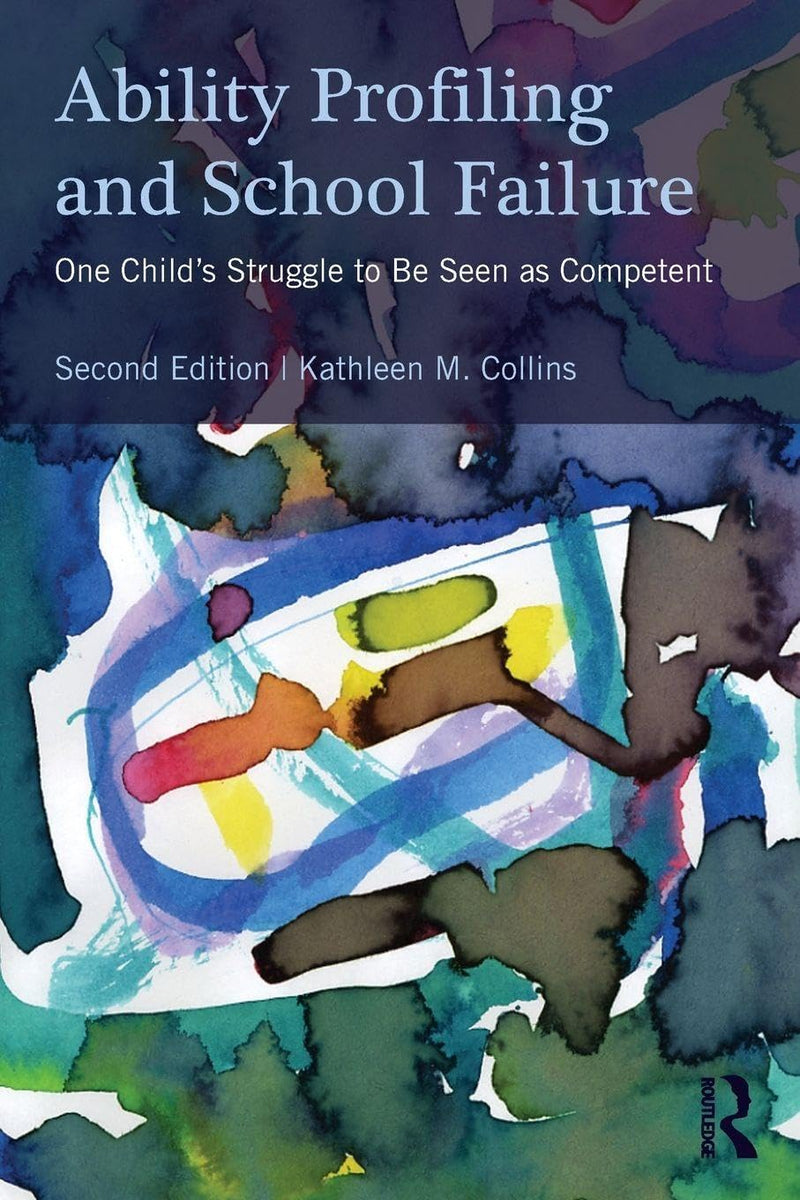 Ability Profiling and School Failure One Child's Struggle to be Seen as Competent by Kathleen M. Collins