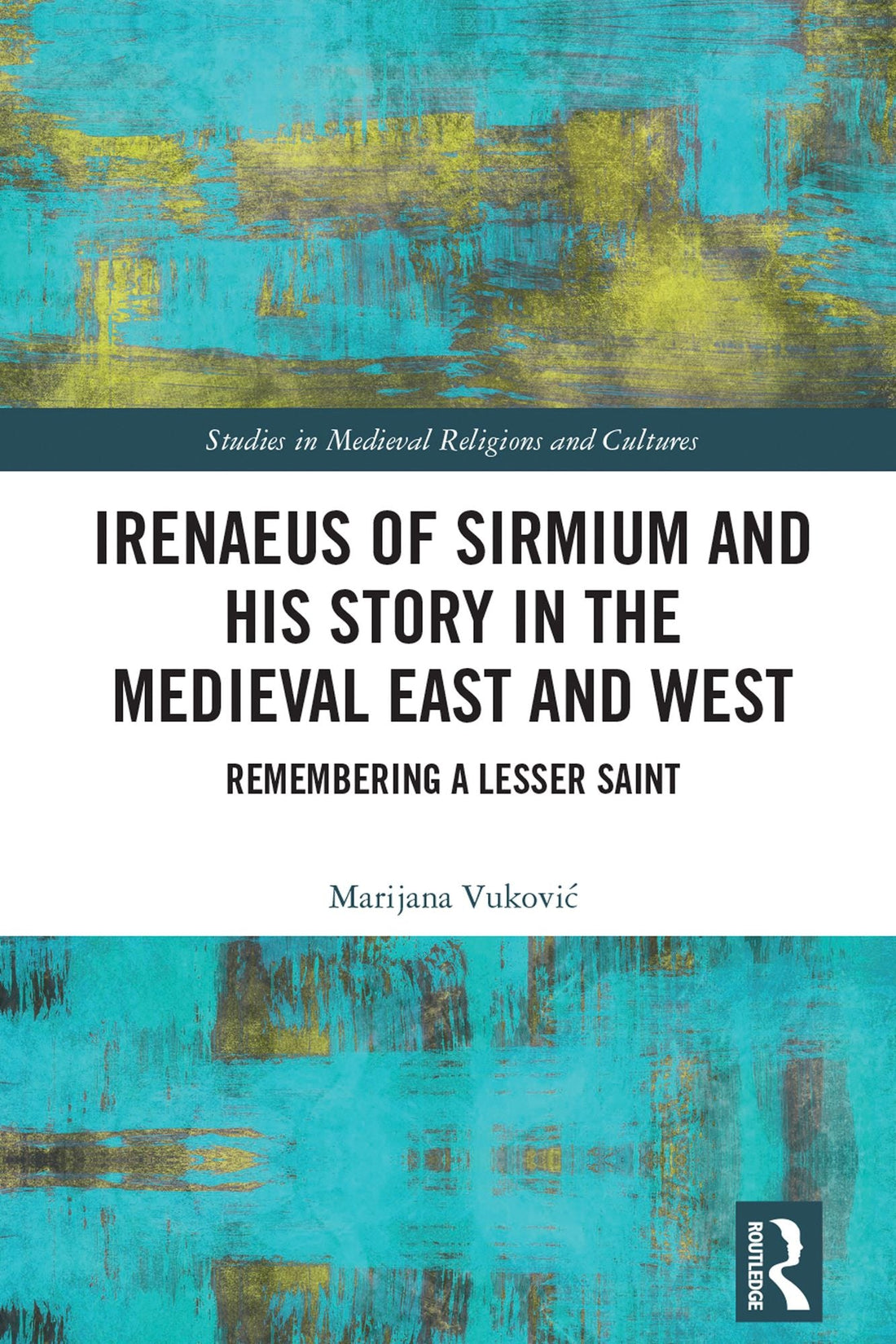 Irenaeus of Sirmium and His Story in the Medieval East and West: Remembering a Lesser Saint