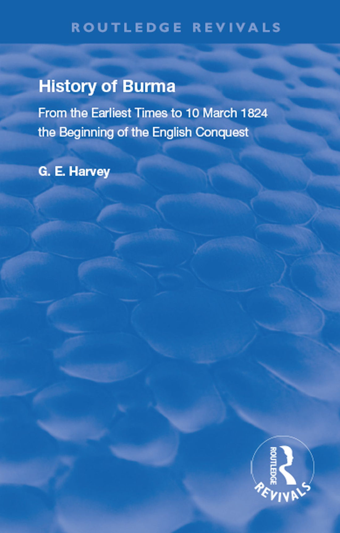 History of Burma: From the Earliest Times to 10 March 1824 The Beginning of the English Conquest