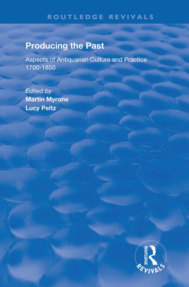 Producing the Past: Aspects of Antiquarian Culture and Practice 1700-1850