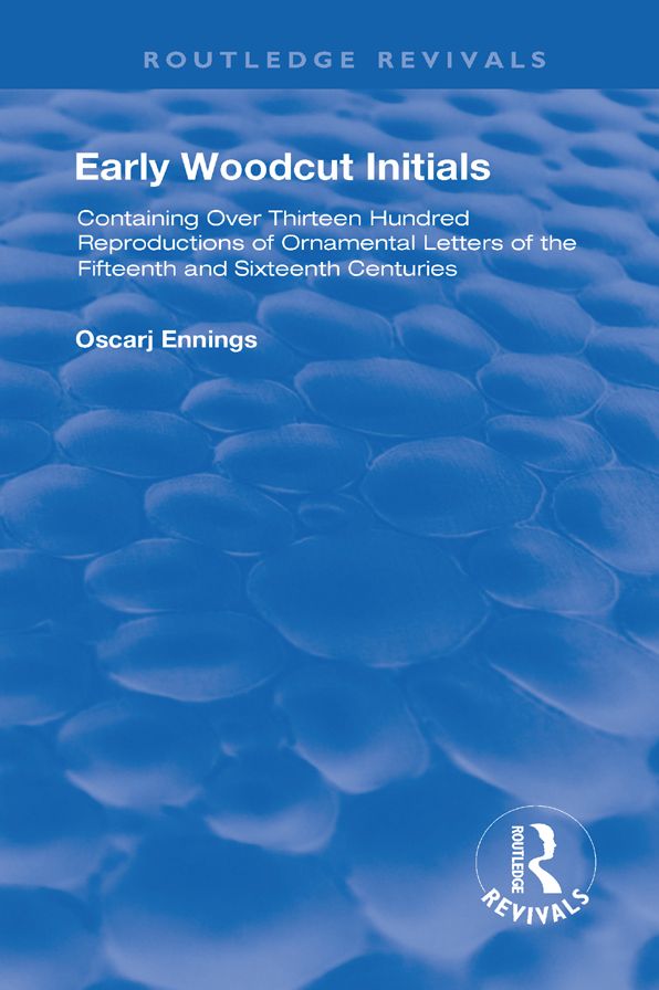 Early Woodcut Initials: Containing Over Thirteen Hundred Reproductions of Ornamental Letters of the Fiftheenth and Sixteenth centuries, Selected and Annotated by Oscar Jennings, M.D.