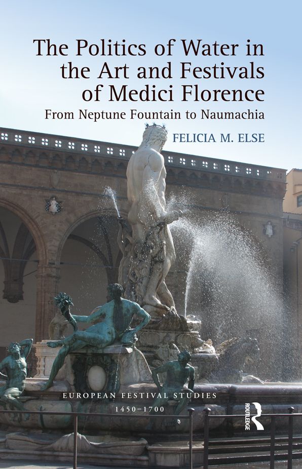 The Politics of Water in the Art and Festivals of Medici Florence: From Neptune Fountain to Naumachia