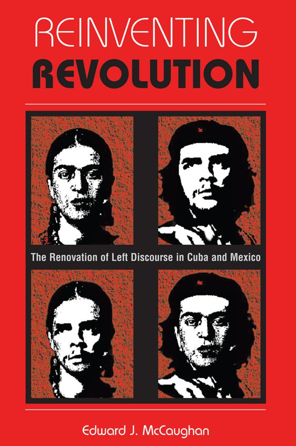 Reinventing Revolution: The Renovation Of Left Discourse In Cuba And Mexico