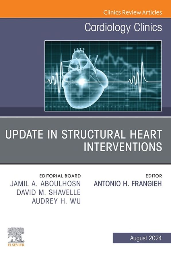 Update in Structural Heart Interventions, An Issue of Cardiology Clinics, E-Book: Update in Structural Heart Interventions, An Issue of Cardiology Clinics, E-Book