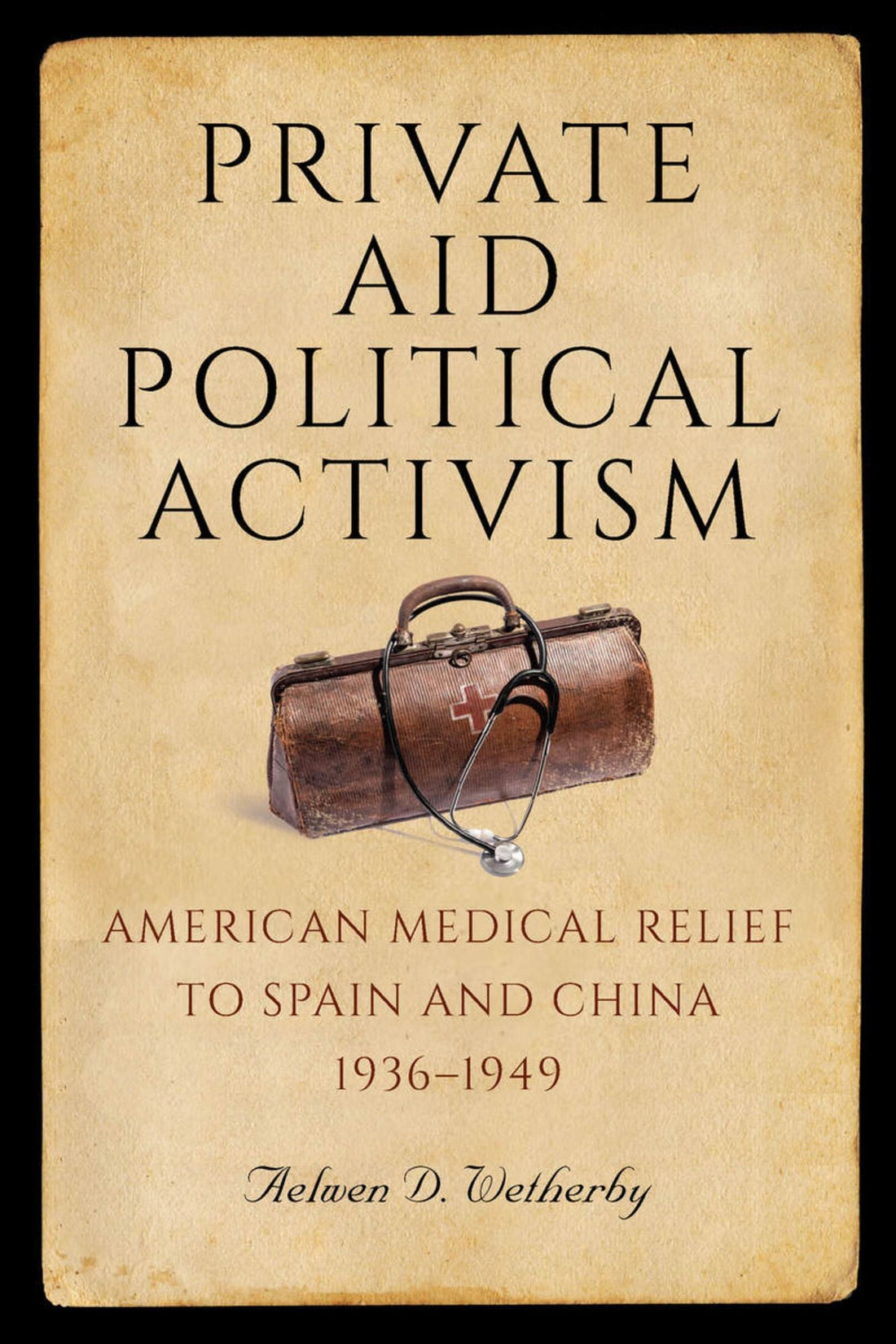 Private Aid, Political Activism: American Medical Relief to Spain and China, 1936-1949