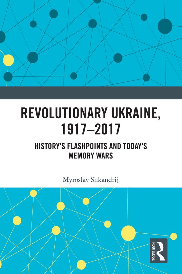 Revolutionary Ukraine, 1917-2017: History's Flashpoints and Today's Memory Wars